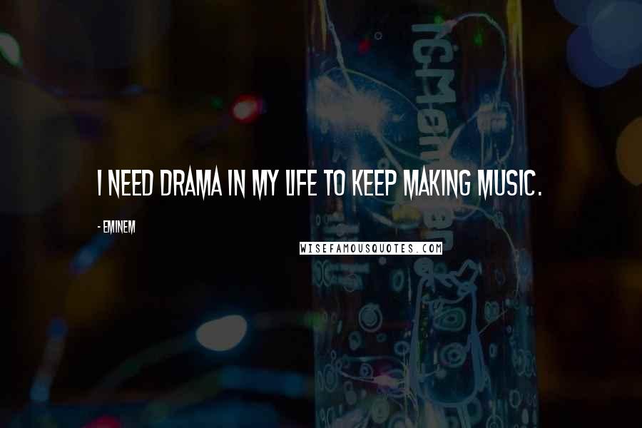 Eminem Quotes: I need drama in my life to keep making music.