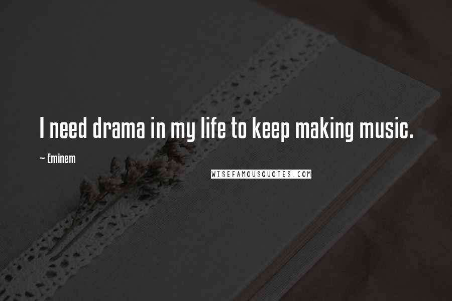 Eminem Quotes: I need drama in my life to keep making music.