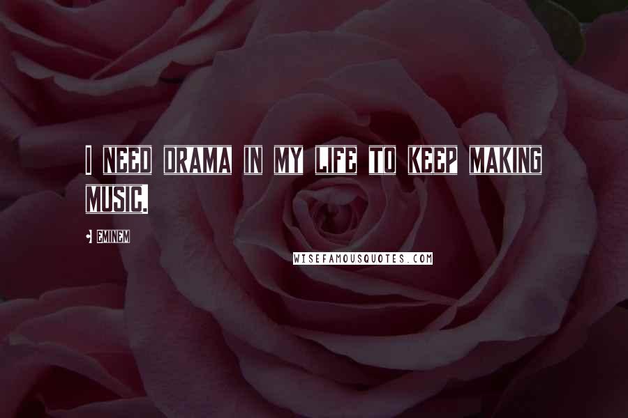 Eminem Quotes: I need drama in my life to keep making music.