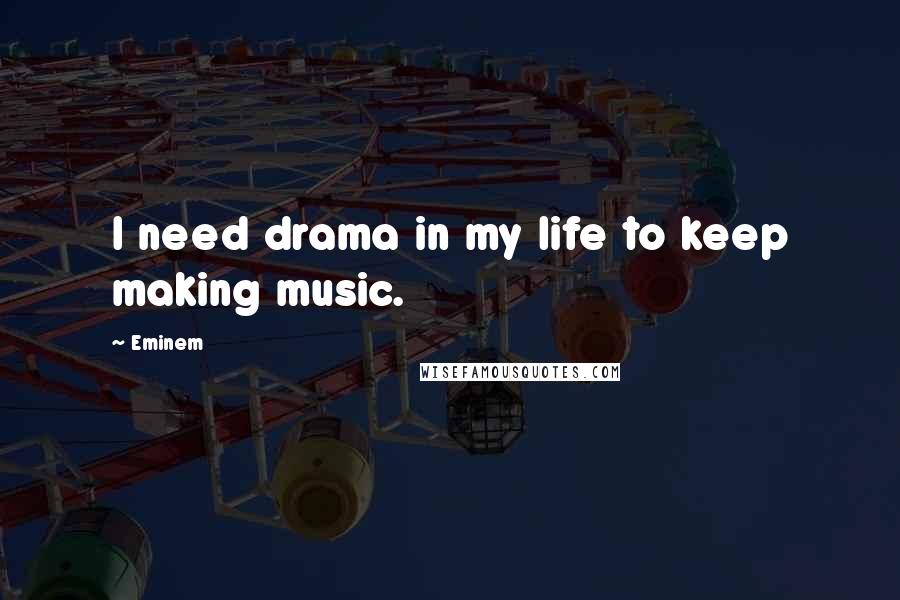 Eminem Quotes: I need drama in my life to keep making music.