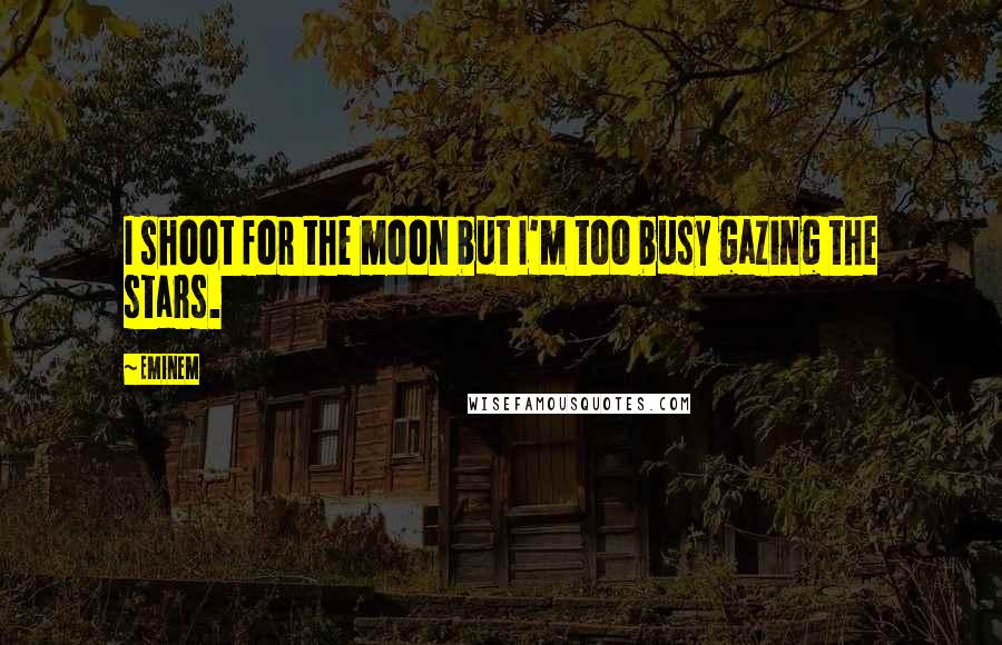 Eminem Quotes: I shoot for the moon but I'm too busy gazing the stars.