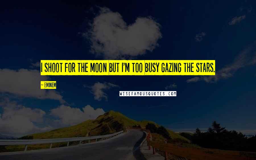 Eminem Quotes: I shoot for the moon but I'm too busy gazing the stars.