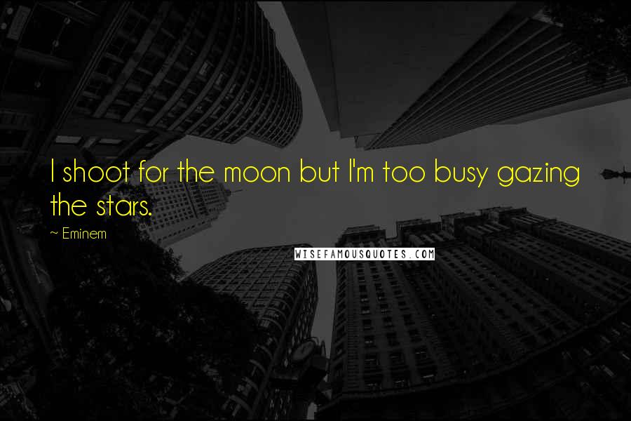 Eminem Quotes: I shoot for the moon but I'm too busy gazing the stars.