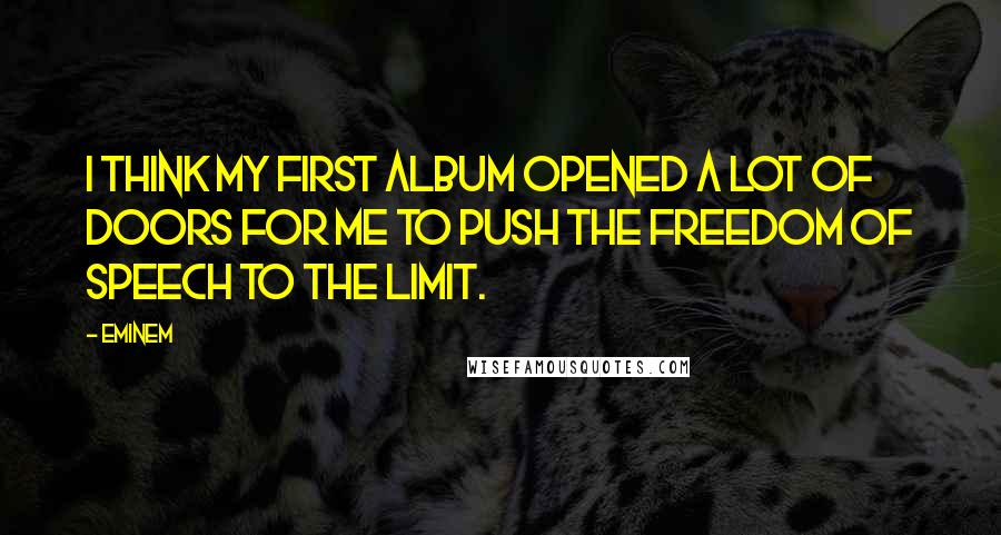 Eminem Quotes: I think my first album opened a lot of doors for me to push the freedom of speech to the limit.