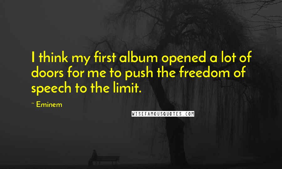 Eminem Quotes: I think my first album opened a lot of doors for me to push the freedom of speech to the limit.