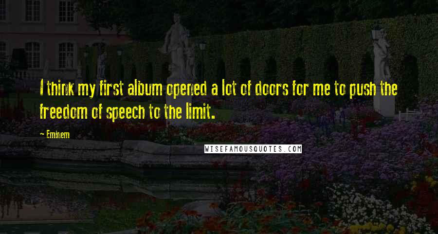 Eminem Quotes: I think my first album opened a lot of doors for me to push the freedom of speech to the limit.