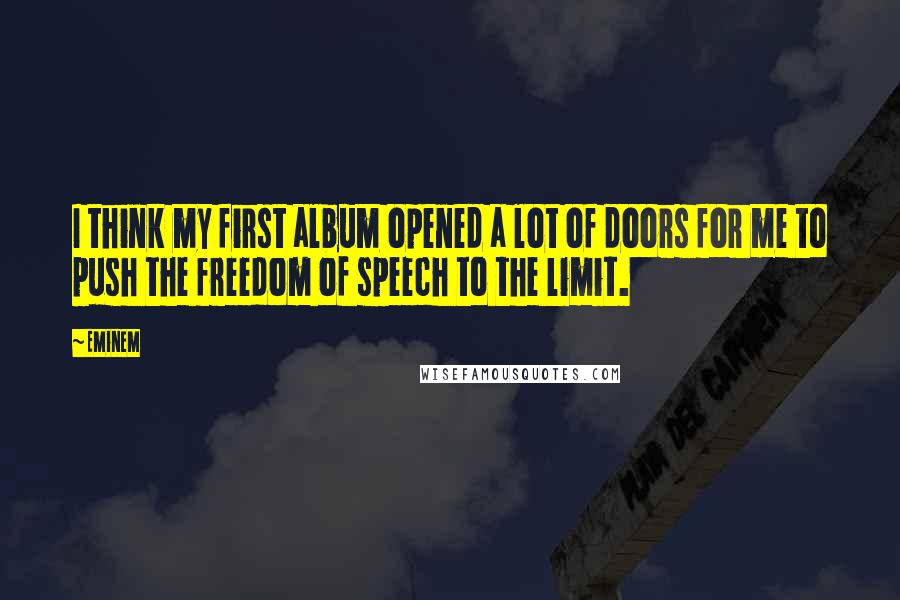 Eminem Quotes: I think my first album opened a lot of doors for me to push the freedom of speech to the limit.