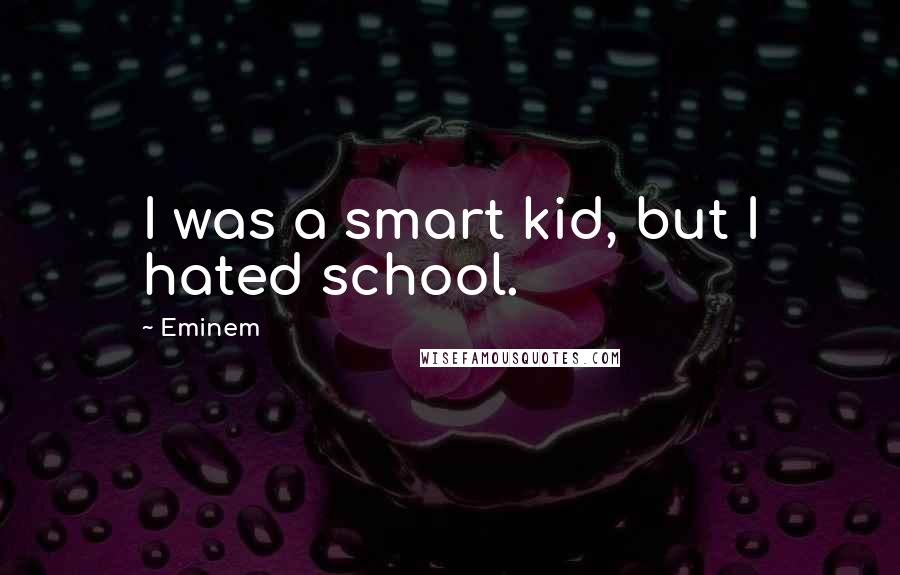 Eminem Quotes: I was a smart kid, but I hated school.