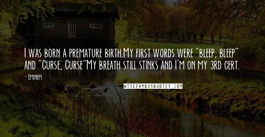 Eminem Quotes: I was born a premature birth.My first words were "bleep, bleep" and "Curse, Curse"My breath still stinks and I'm on my 3rd cert.