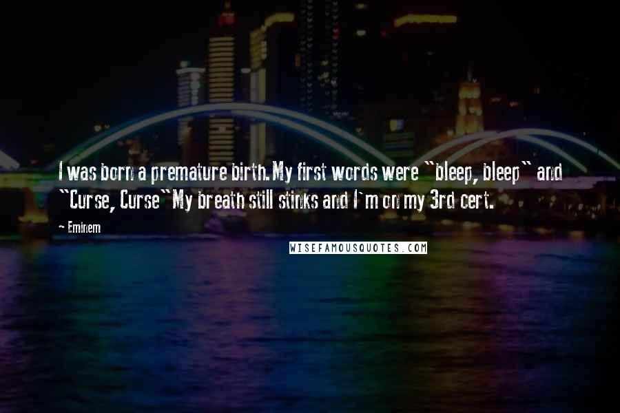 Eminem Quotes: I was born a premature birth.My first words were "bleep, bleep" and "Curse, Curse"My breath still stinks and I'm on my 3rd cert.