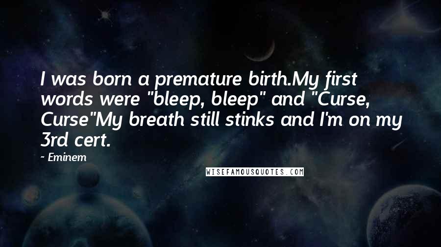 Eminem Quotes: I was born a premature birth.My first words were "bleep, bleep" and "Curse, Curse"My breath still stinks and I'm on my 3rd cert.