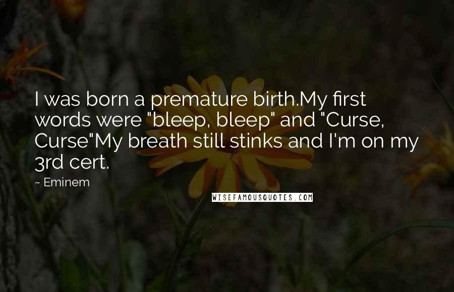 Eminem Quotes: I was born a premature birth.My first words were "bleep, bleep" and "Curse, Curse"My breath still stinks and I'm on my 3rd cert.