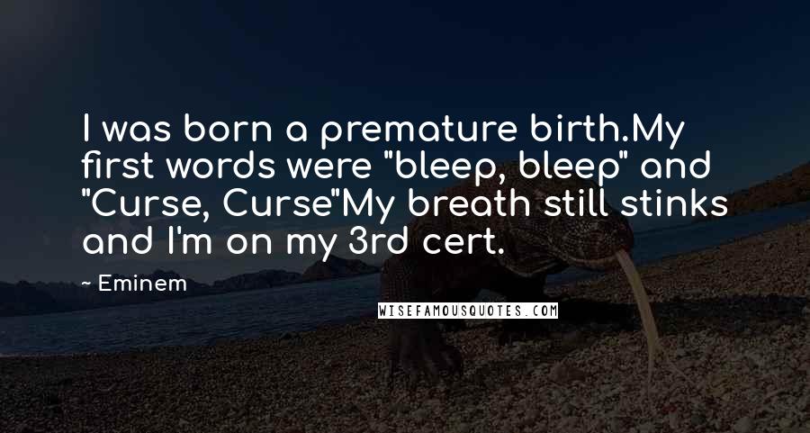 Eminem Quotes: I was born a premature birth.My first words were "bleep, bleep" and "Curse, Curse"My breath still stinks and I'm on my 3rd cert.