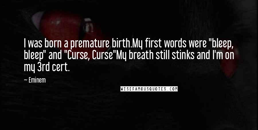Eminem Quotes: I was born a premature birth.My first words were "bleep, bleep" and "Curse, Curse"My breath still stinks and I'm on my 3rd cert.