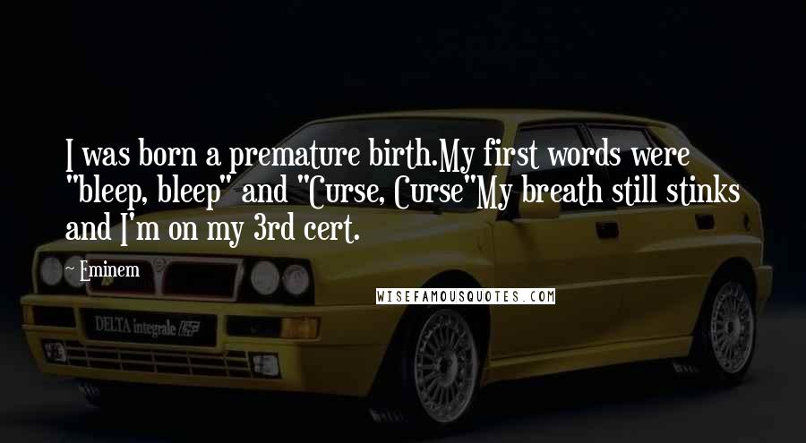 Eminem Quotes: I was born a premature birth.My first words were "bleep, bleep" and "Curse, Curse"My breath still stinks and I'm on my 3rd cert.