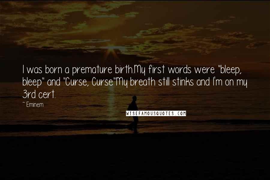 Eminem Quotes: I was born a premature birth.My first words were "bleep, bleep" and "Curse, Curse"My breath still stinks and I'm on my 3rd cert.