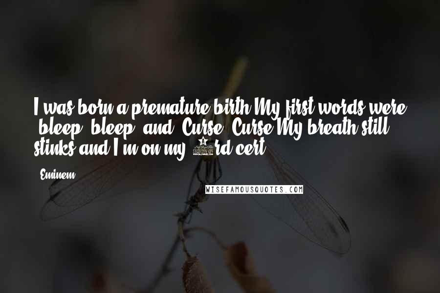 Eminem Quotes: I was born a premature birth.My first words were "bleep, bleep" and "Curse, Curse"My breath still stinks and I'm on my 3rd cert.