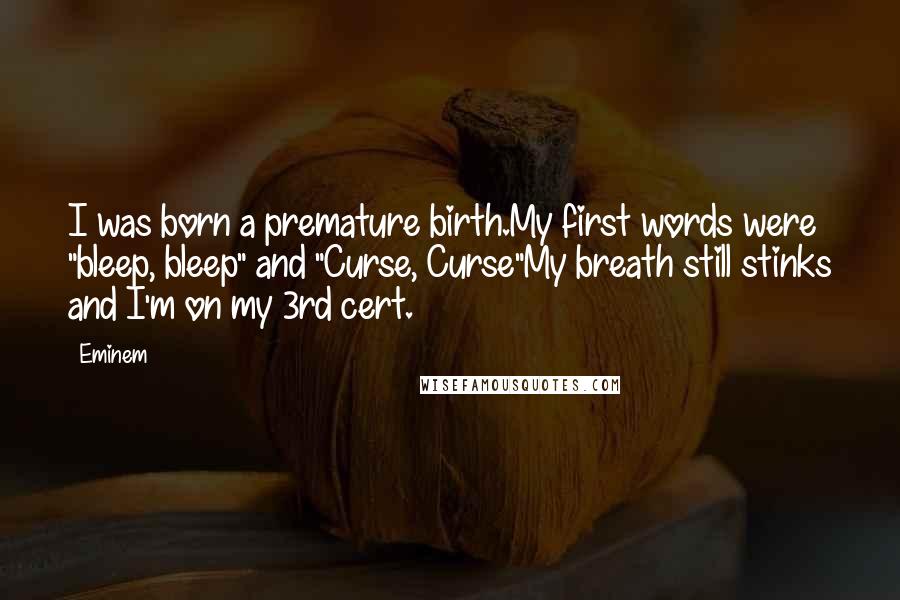 Eminem Quotes: I was born a premature birth.My first words were "bleep, bleep" and "Curse, Curse"My breath still stinks and I'm on my 3rd cert.