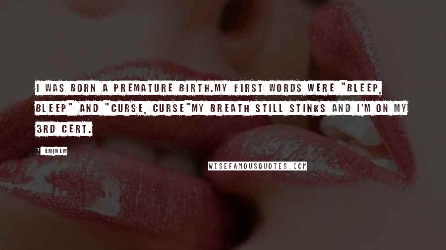 Eminem Quotes: I was born a premature birth.My first words were "bleep, bleep" and "Curse, Curse"My breath still stinks and I'm on my 3rd cert.