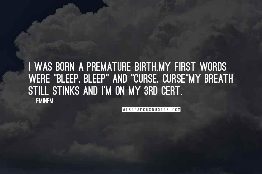 Eminem Quotes: I was born a premature birth.My first words were "bleep, bleep" and "Curse, Curse"My breath still stinks and I'm on my 3rd cert.