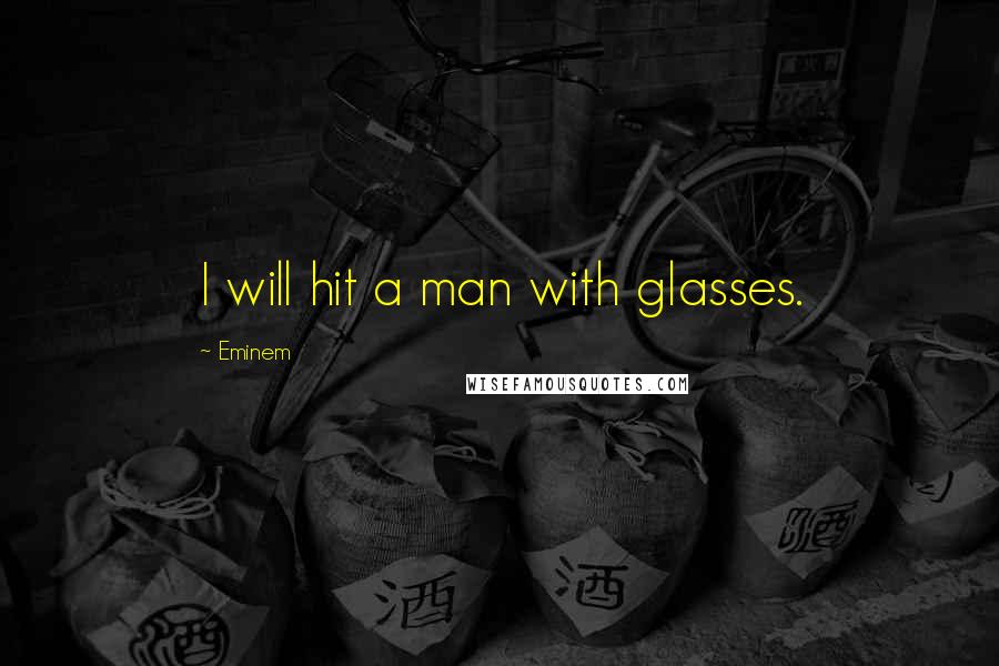 Eminem Quotes: I will hit a man with glasses.