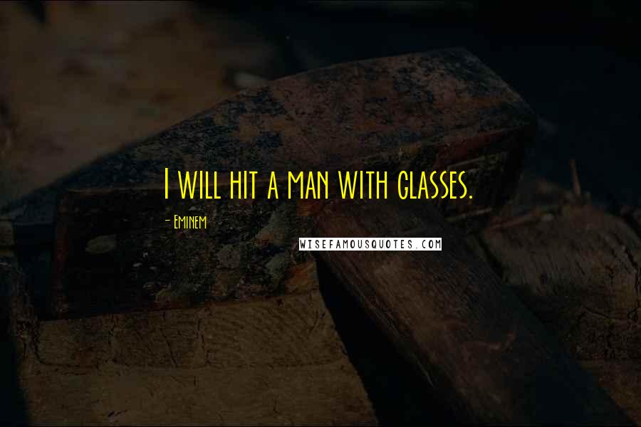 Eminem Quotes: I will hit a man with glasses.