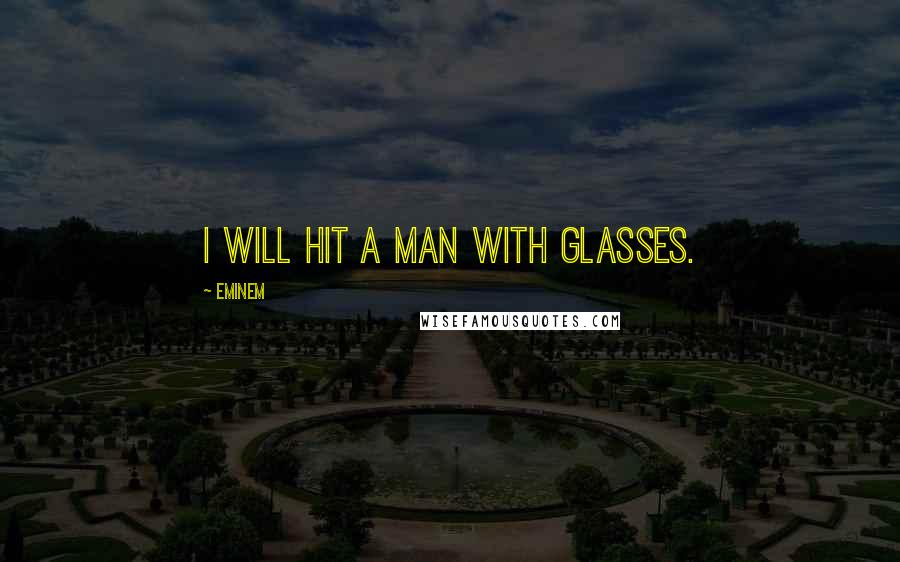 Eminem Quotes: I will hit a man with glasses.