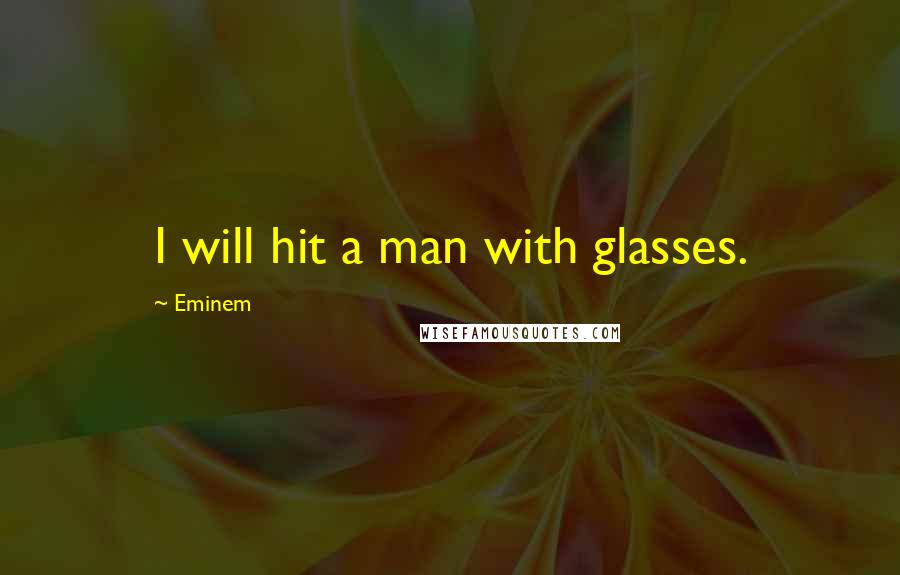 Eminem Quotes: I will hit a man with glasses.