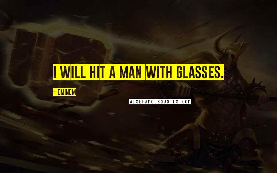Eminem Quotes: I will hit a man with glasses.