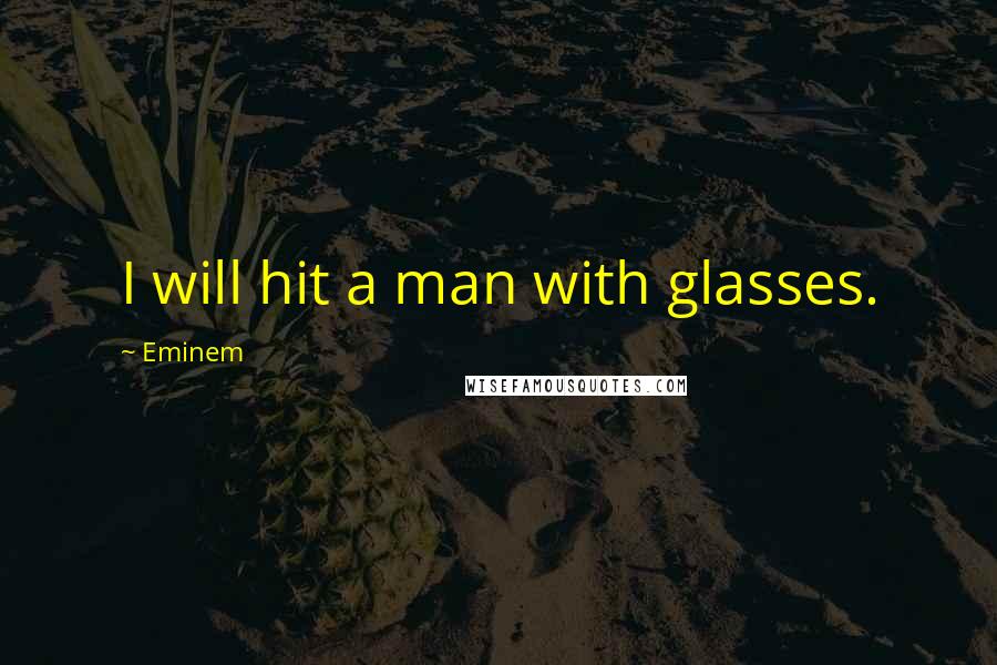 Eminem Quotes: I will hit a man with glasses.