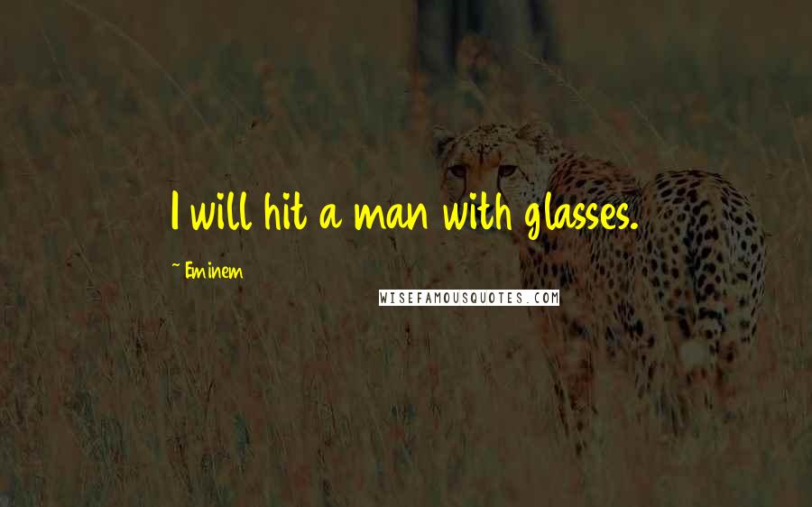 Eminem Quotes: I will hit a man with glasses.