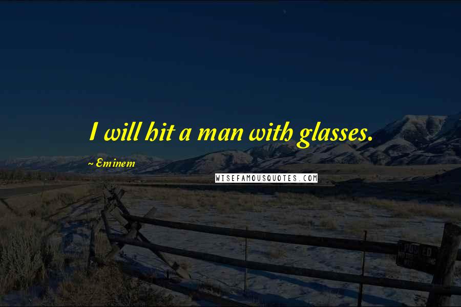 Eminem Quotes: I will hit a man with glasses.