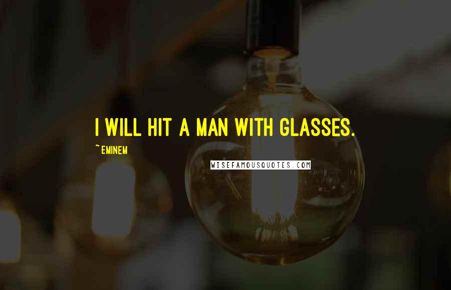 Eminem Quotes: I will hit a man with glasses.