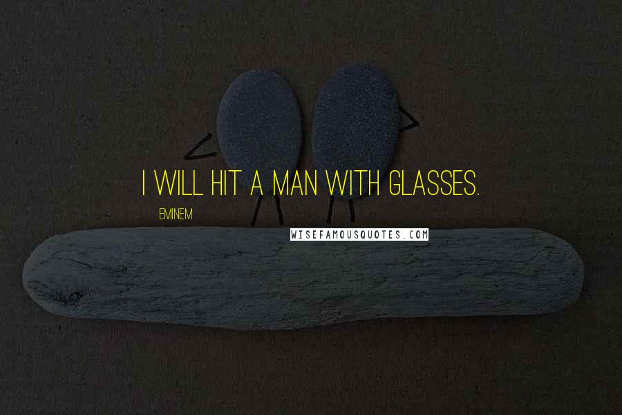 Eminem Quotes: I will hit a man with glasses.