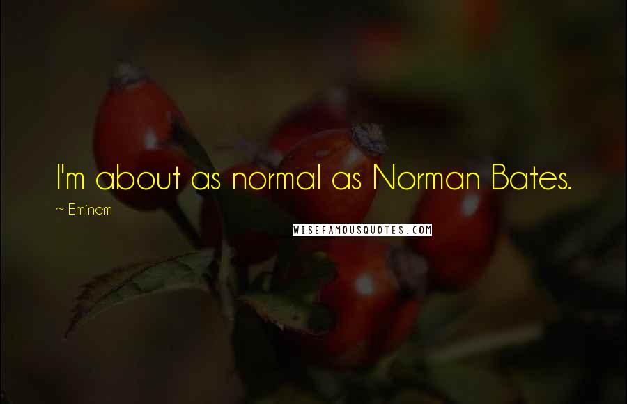 Eminem Quotes: I'm about as normal as Norman Bates.
