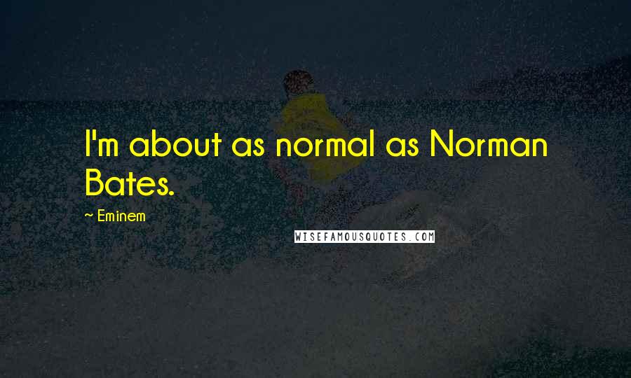 Eminem Quotes: I'm about as normal as Norman Bates.