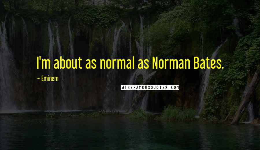 Eminem Quotes: I'm about as normal as Norman Bates.