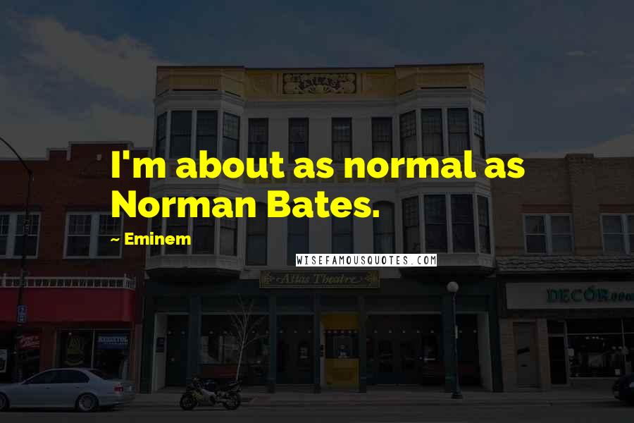 Eminem Quotes: I'm about as normal as Norman Bates.