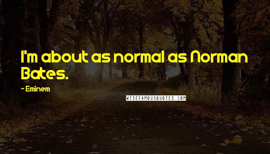 Eminem Quotes: I'm about as normal as Norman Bates.