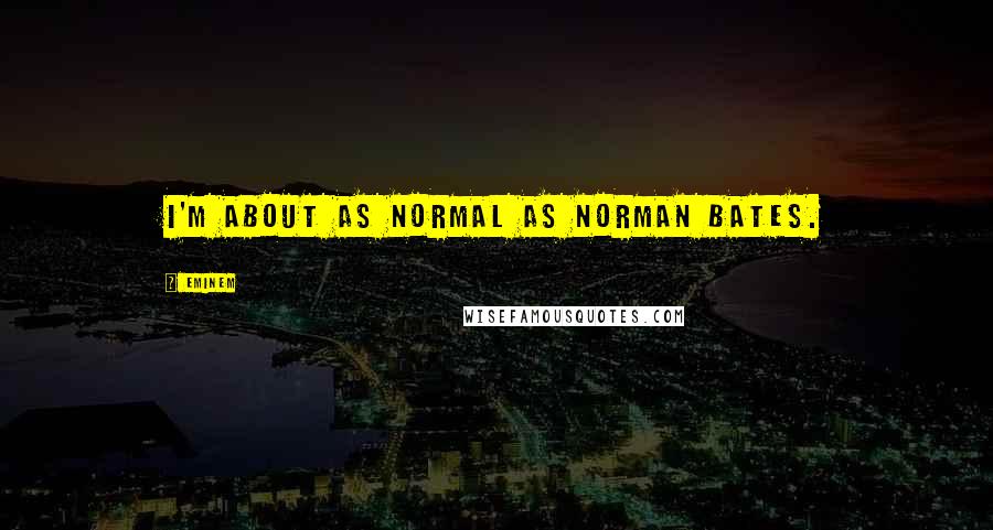 Eminem Quotes: I'm about as normal as Norman Bates.