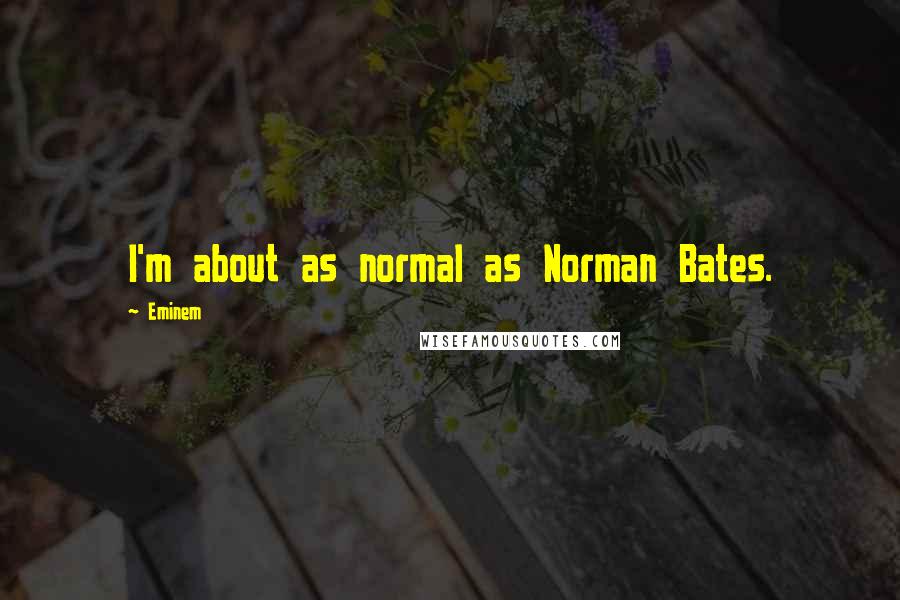 Eminem Quotes: I'm about as normal as Norman Bates.