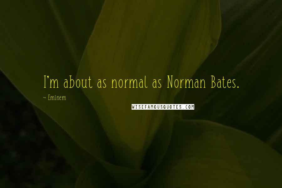 Eminem Quotes: I'm about as normal as Norman Bates.