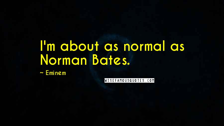 Eminem Quotes: I'm about as normal as Norman Bates.