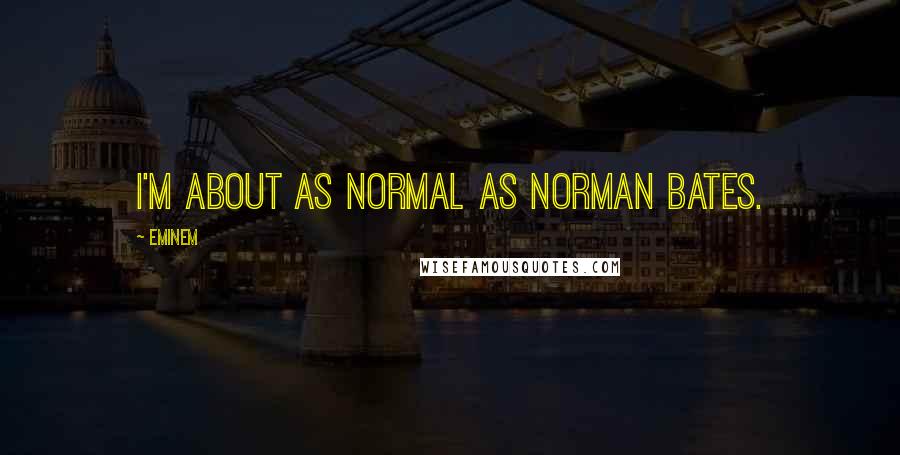 Eminem Quotes: I'm about as normal as Norman Bates.