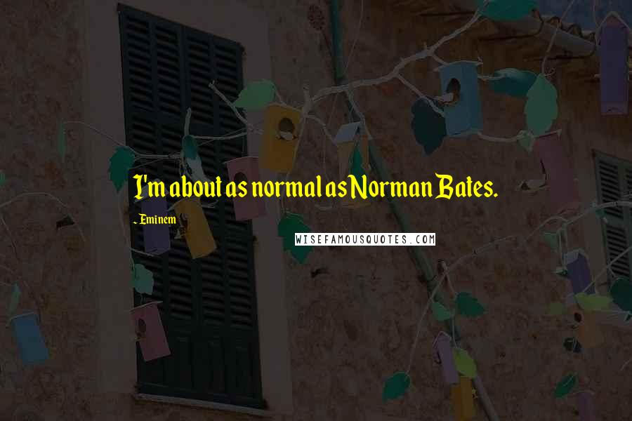 Eminem Quotes: I'm about as normal as Norman Bates.