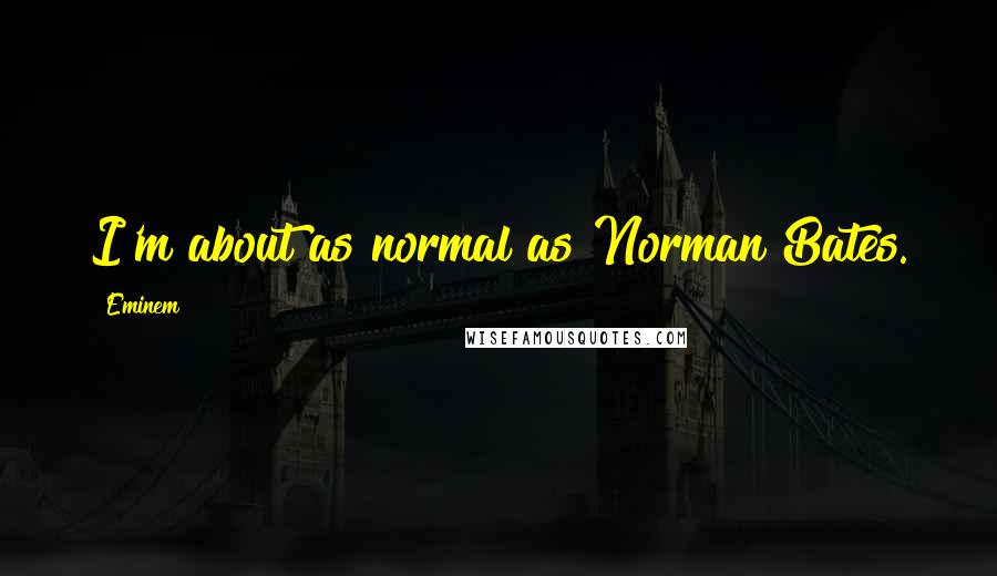 Eminem Quotes: I'm about as normal as Norman Bates.