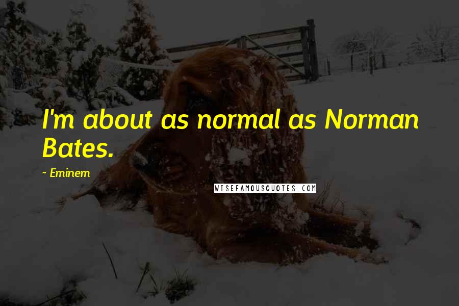 Eminem Quotes: I'm about as normal as Norman Bates.