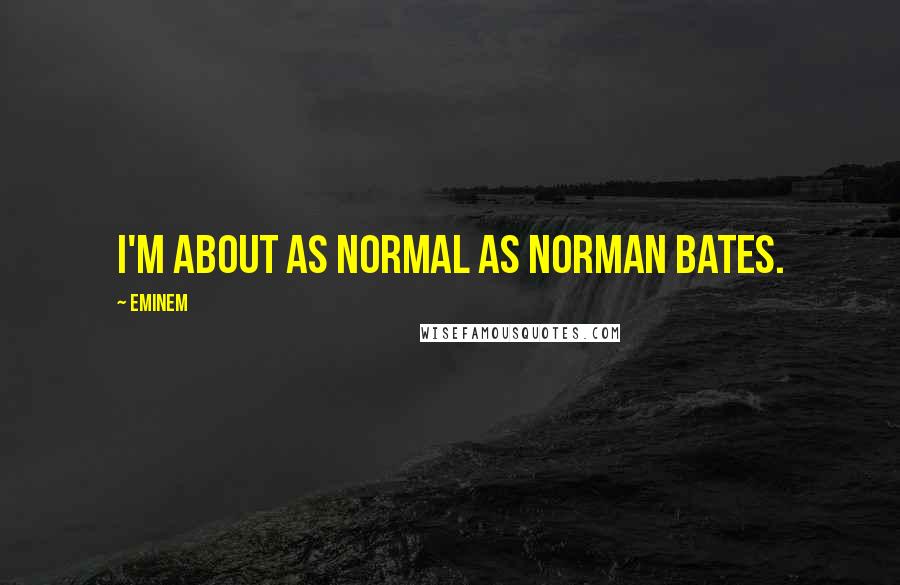 Eminem Quotes: I'm about as normal as Norman Bates.