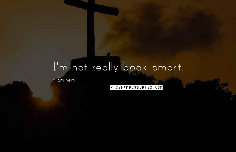 Eminem Quotes: I'm not really book-smart.