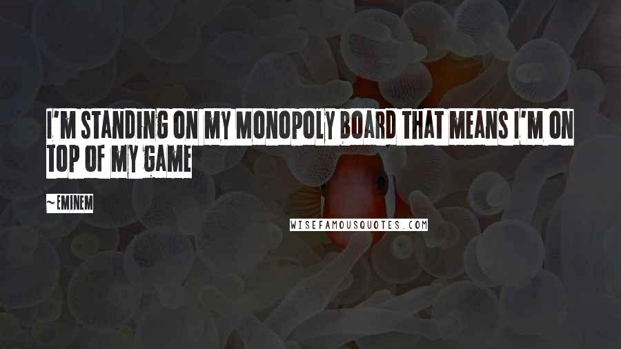 Eminem Quotes: I'm standing on my Monopoly board that means I'm on top of my game